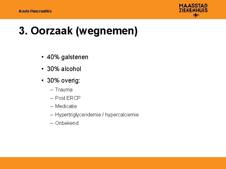 Acute Pancreatitis 3. Oorzaak (wegnemen) • 40% galstenen • 30% alcohol • 30% overig: