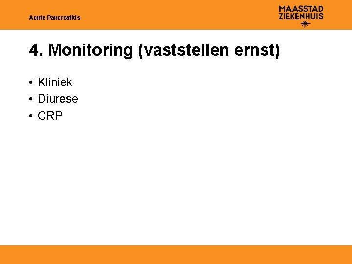 Acute Pancreatitis 4. Monitoring (vaststellen ernst) • Kliniek • Diurese • CRP 