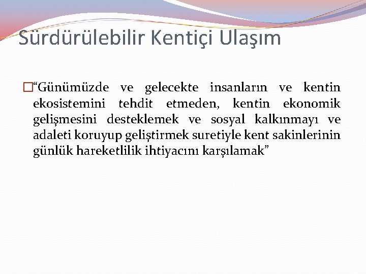 Sürdürülebilir Kentiçi Ulaşım �“Günümüzde ve gelecekte insanların ve kentin ekosistemini tehdit etmeden, kentin ekonomik