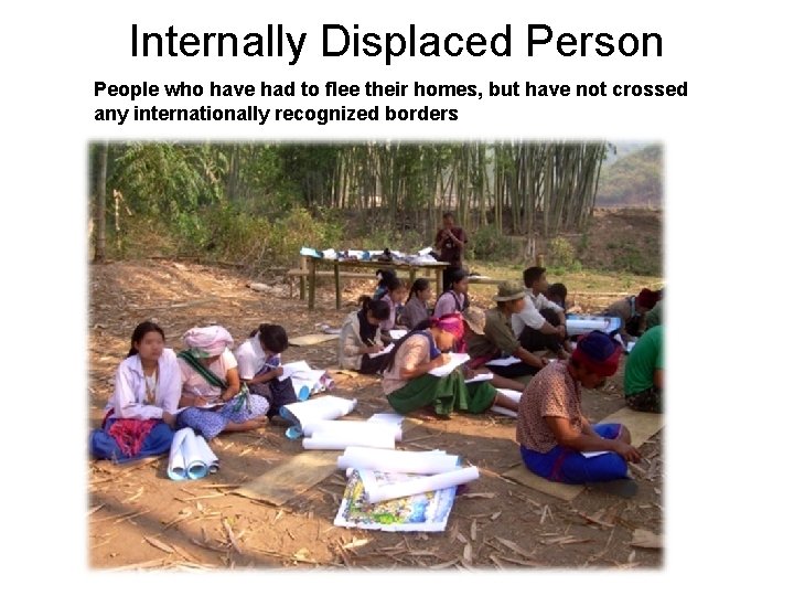 Internally Displaced Person People who have had to flee their homes, but have not