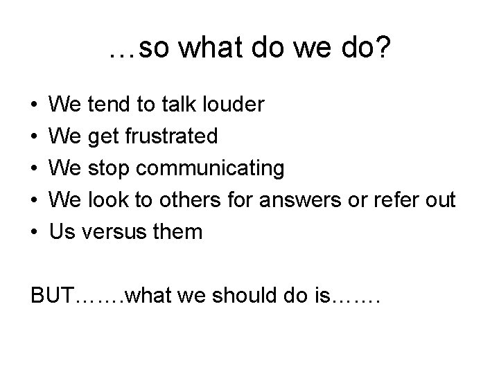 …so what do we do? • • • We tend to talk louder We