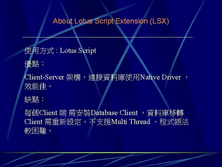 About Lotus Script Extension (LSX) 使用方式 : Lotus Script 優點： Client-Server 架構，連接資料庫使用Native Driver ，