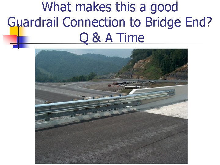 What makes this a good Guardrail Connection to Bridge End? Q & A Time