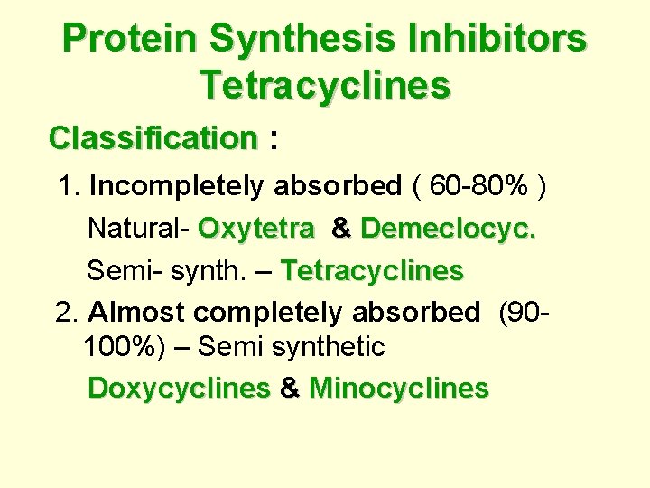 Protein Synthesis Inhibitors Tetracyclines Classification : 1. Incompletely absorbed ( 60 -80% ) Natural-