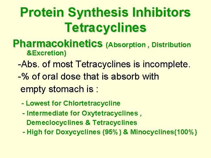 Protein Synthesis Inhibitors Tetracyclines Pharmacokinetics (Absorption , Distribution &Excretion) -Abs. of most Tetracyclines is