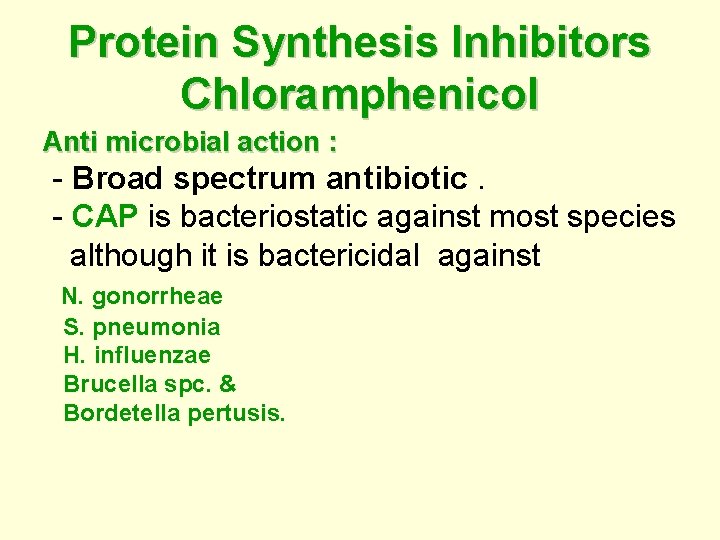 Protein Synthesis Inhibitors Chloramphenicol Anti microbial action : - Broad spectrum antibiotic. - CAP
