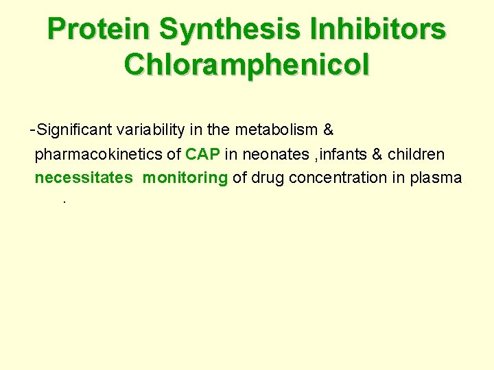 Protein Synthesis Inhibitors Chloramphenicol -Significant variability in the metabolism & pharmacokinetics of CAP in