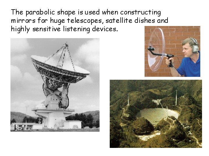 The parabolic shape is used when constructing mirrors for huge telescopes, satellite dishes and
