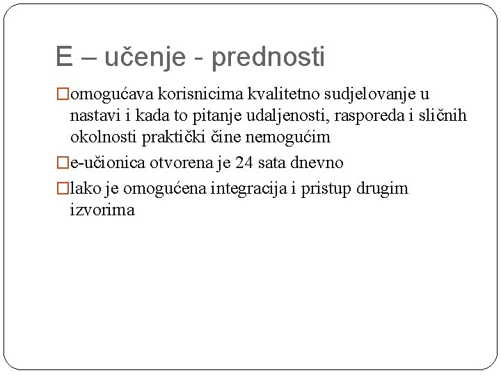 E – učenje - prednosti �omogućava korisnicima kvalitetno sudjelovanje u nastavi i kada to