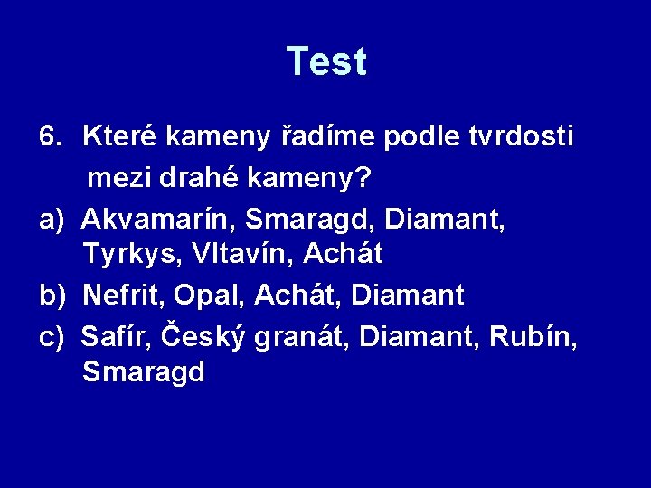 Test 6. Které kameny řadíme podle tvrdosti mezi drahé kameny? a) Akvamarín, Smaragd, Diamant,