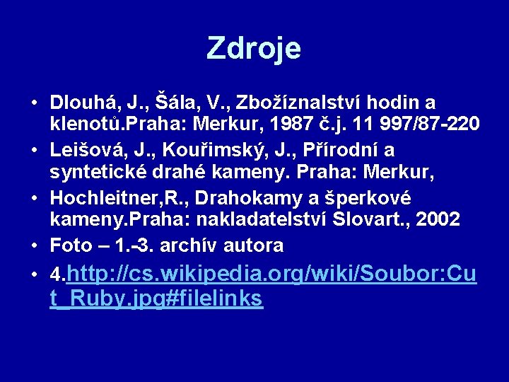 Zdroje • Dlouhá, J. , Šála, V. , Zbožíznalství hodin a klenotů. Praha: Merkur,