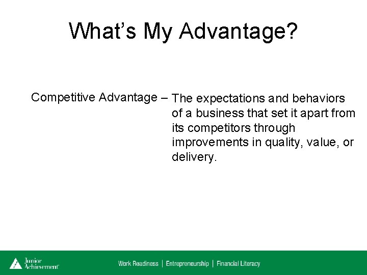 What’s My Advantage? Competitive Advantage – The expectations and behaviors of a business that