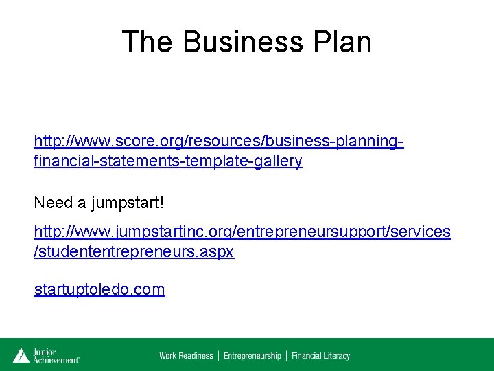 The Business Plan http: //www. score. org/resources/business-planningfinancial-statements-template-gallery Need a jumpstart! http: //www. jumpstartinc. org/entrepreneursupport/services