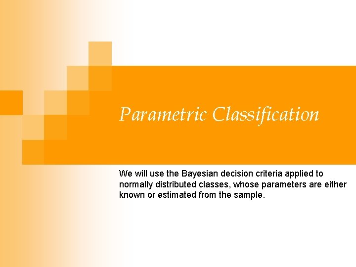 Parametric Classification We will use the Bayesian decision criteria applied to normally distributed classes,