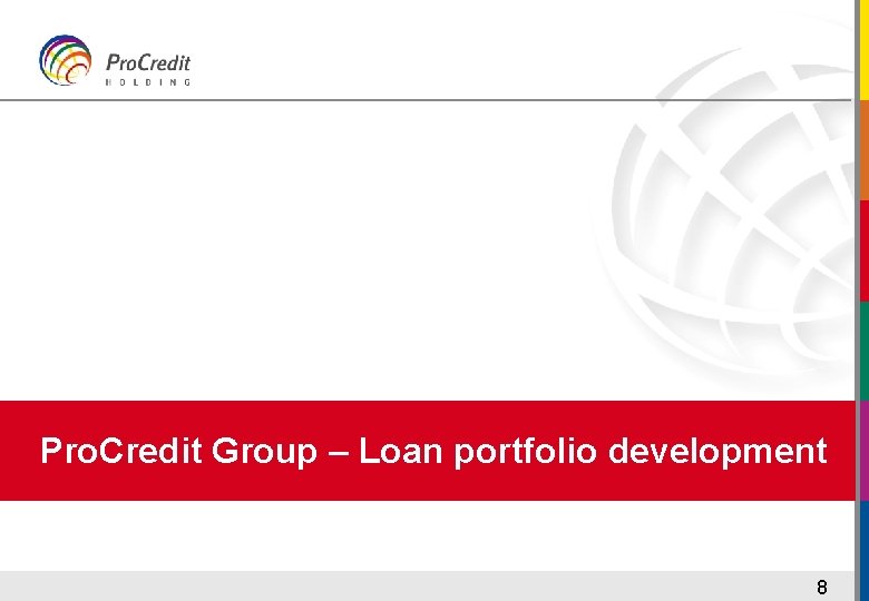 Pro. Credit Group – Loan portfolio development 8 