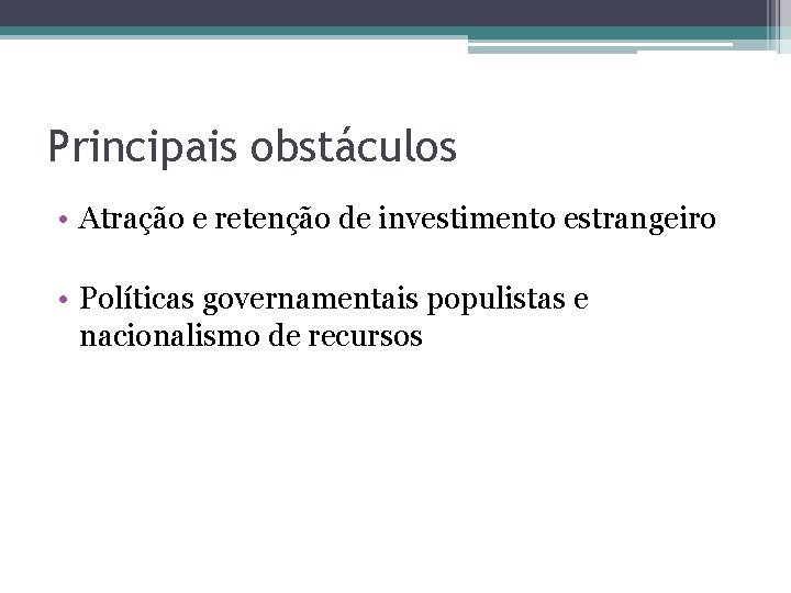 Principais obstáculos • Atração e retenção de investimento estrangeiro • Políticas governamentais populistas e