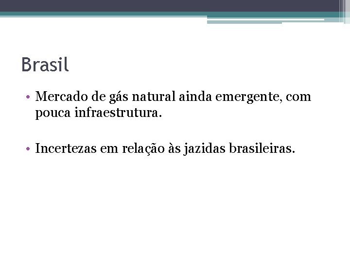 Brasil • Mercado de gás natural ainda emergente, com pouca infraestrutura. • Incertezas em