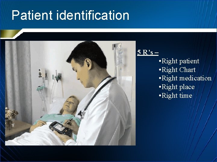 Patient identification 5 R’s – • Right patient • Right Chart • Right medication