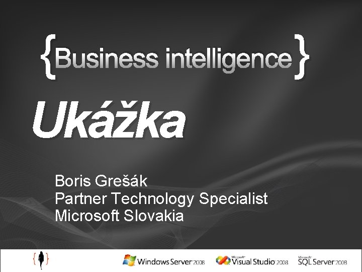 {Business intelligence} Ukážka Boris Grešák Partner Technology Specialist Microsoft Slovakia 