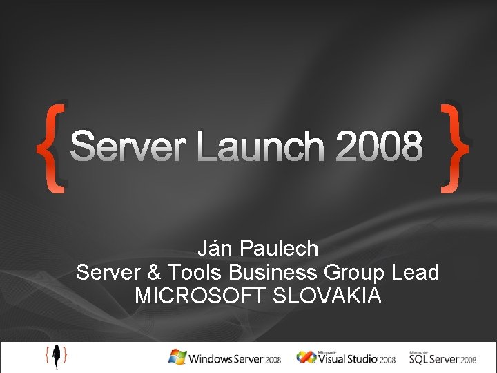 { Server Launch 2008 Ján Paulech Server & Tools Business Group Lead MICROSOFT SLOVAKIA