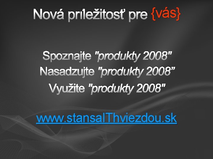 {vás} Nová príležitosť pre {vás} Spoznajte "produkty 2008" Nasadzujte "produkty 2008” Využite "produkty 2008"