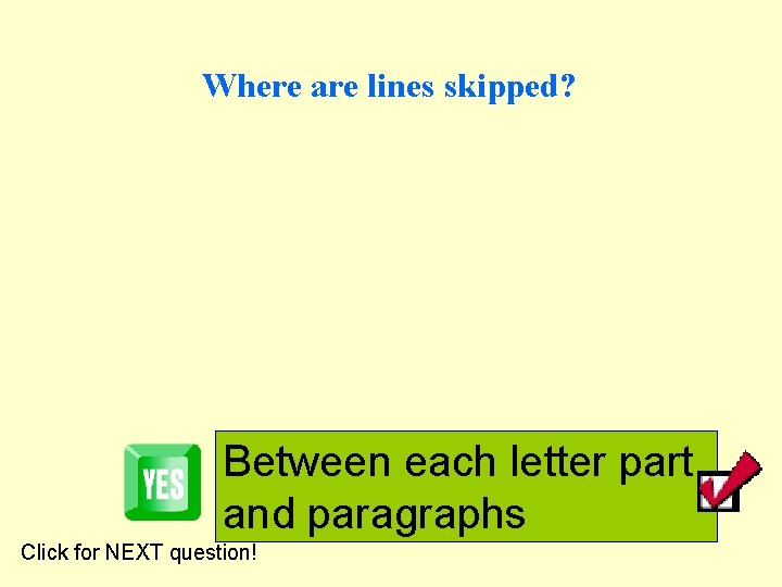 Where are lines skipped? Between each letter part and paragraphs Click for NEXT question!