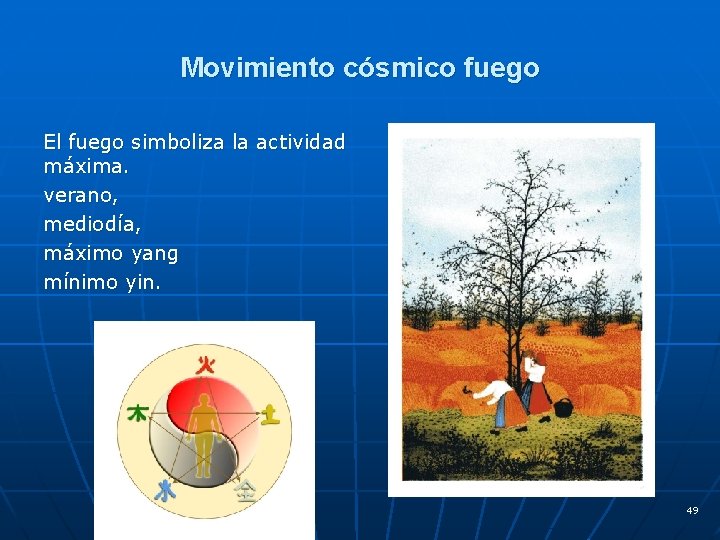 Movimiento cósmico fuego El fuego simboliza la actividad máxima. verano, mediodía, máximo yang mínimo