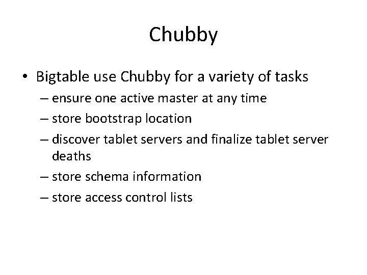 Chubby • Bigtable use Chubby for a variety of tasks – ensure one active