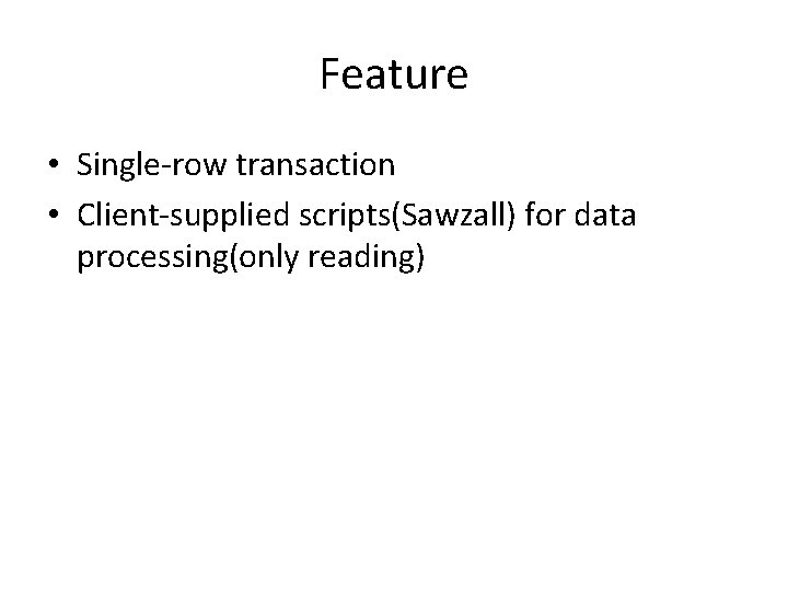 Feature • Single-row transaction • Client-supplied scripts(Sawzall) for data processing(only reading) 
