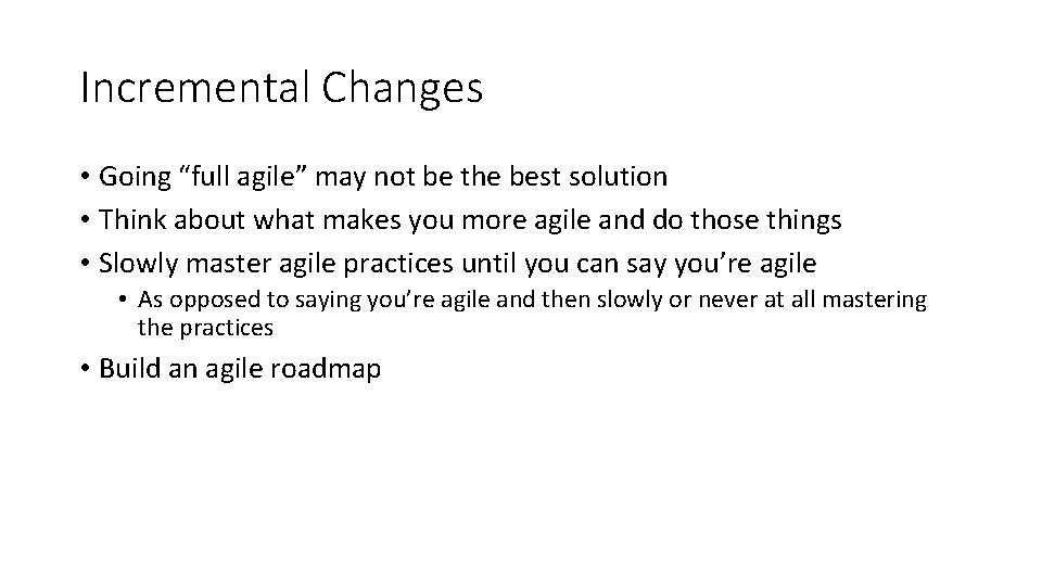 Incremental Changes • Going “full agile” may not be the best solution • Think