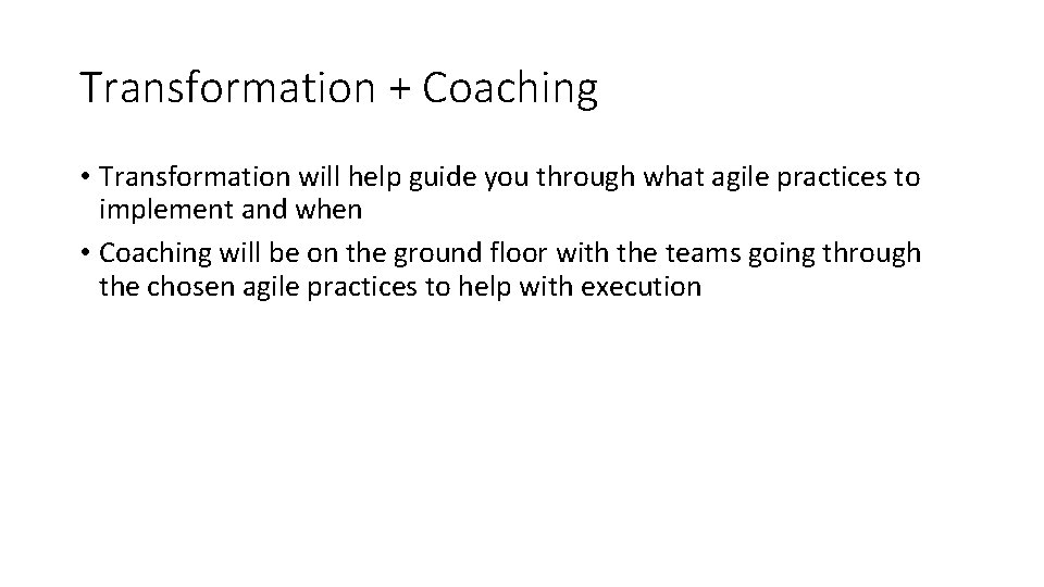 Transformation + Coaching • Transformation will help guide you through what agile practices to