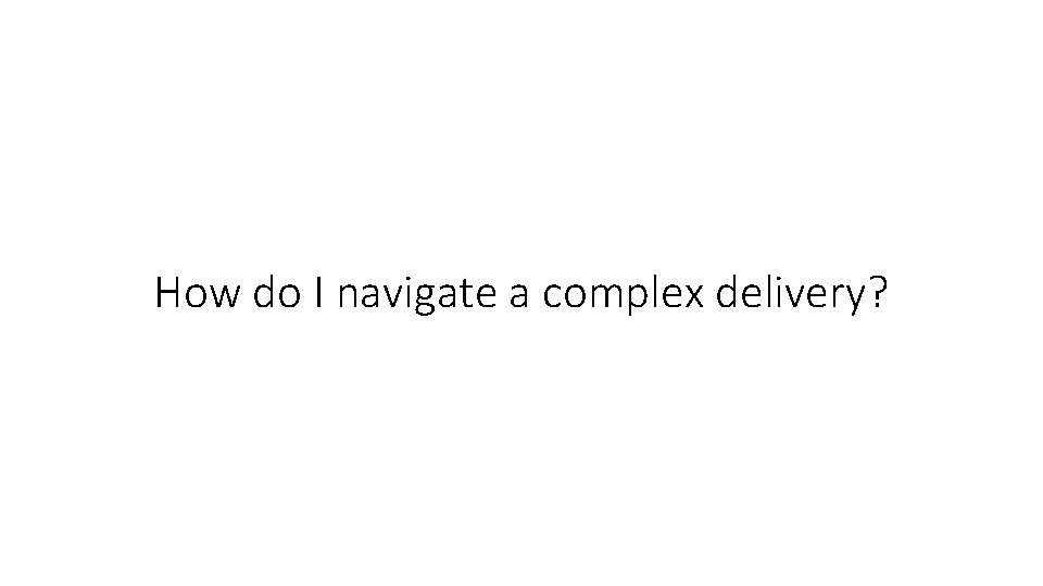 How do I navigate a complex delivery? 