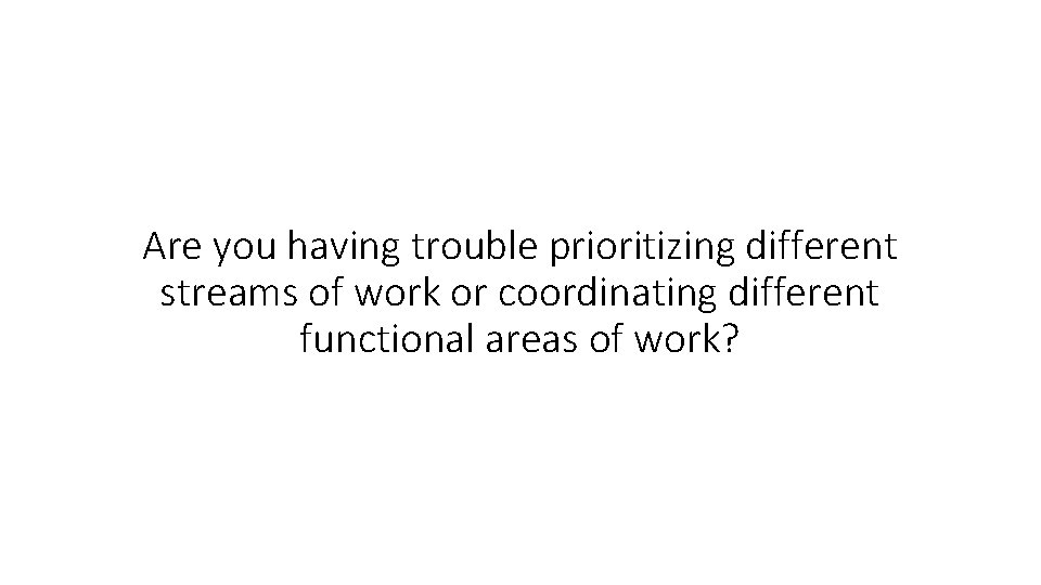 Are you having trouble prioritizing different streams of work or coordinating different functional areas