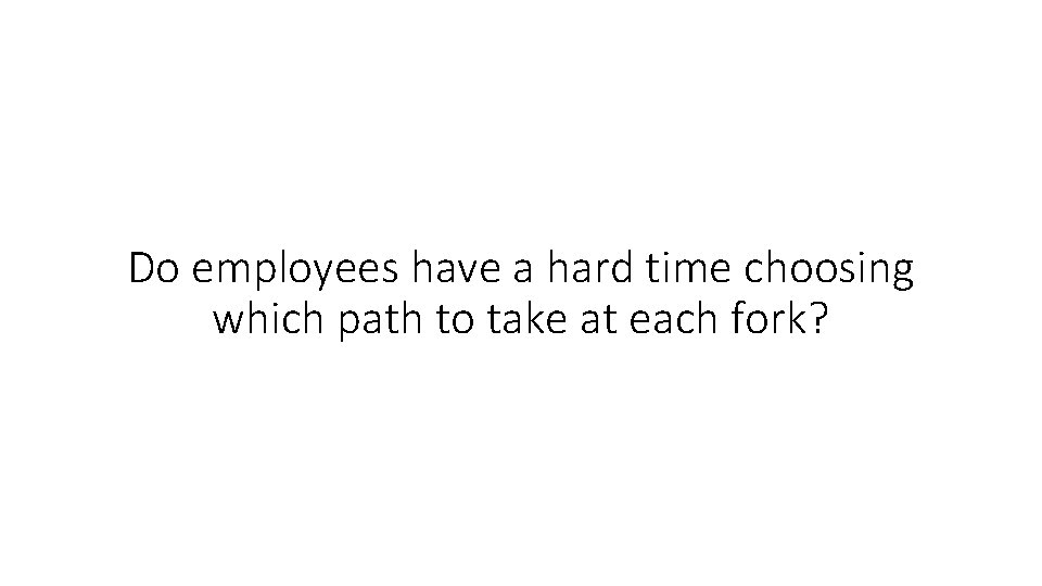 Do employees have a hard time choosing which path to take at each fork?