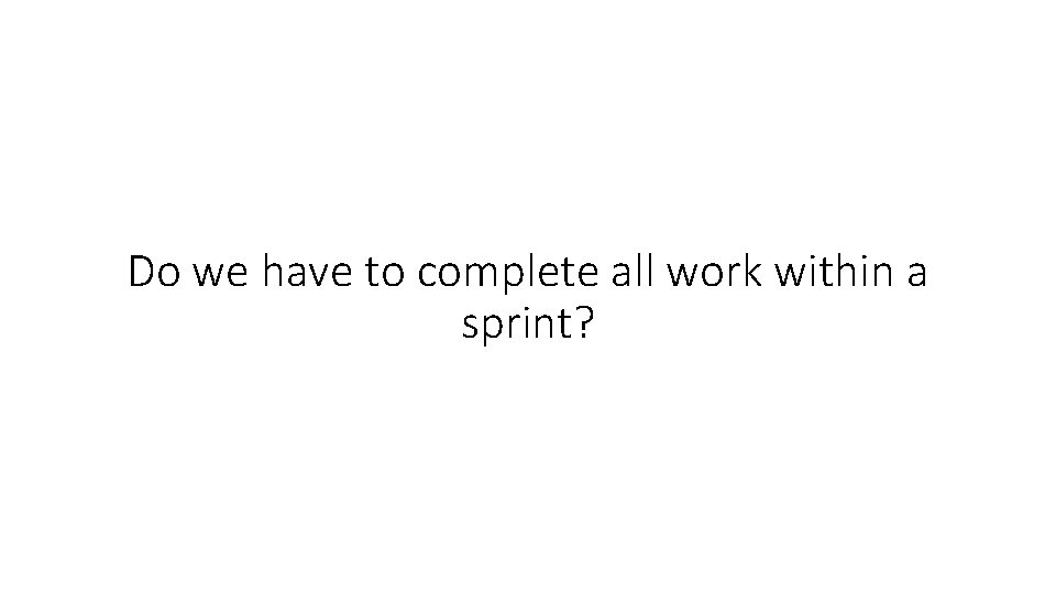 Do we have to complete all work within a sprint? 