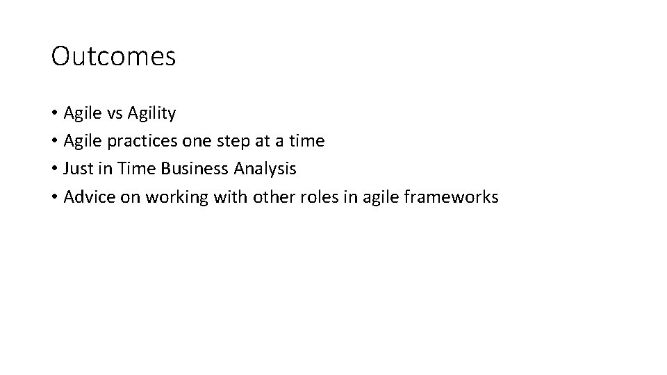 Outcomes • Agile vs Agility • Agile practices one step at a time •