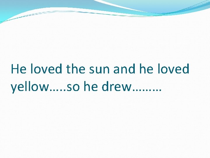 He loved the sun and he loved yellow…. . so he drew……… 