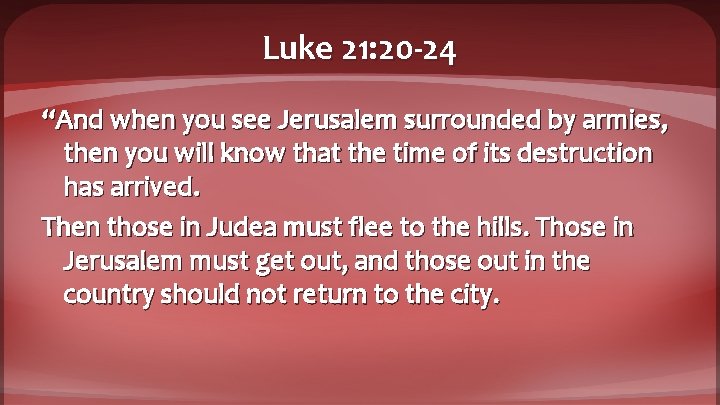 Luke 21: 20 -24 “And when you see Jerusalem surrounded by armies, then you