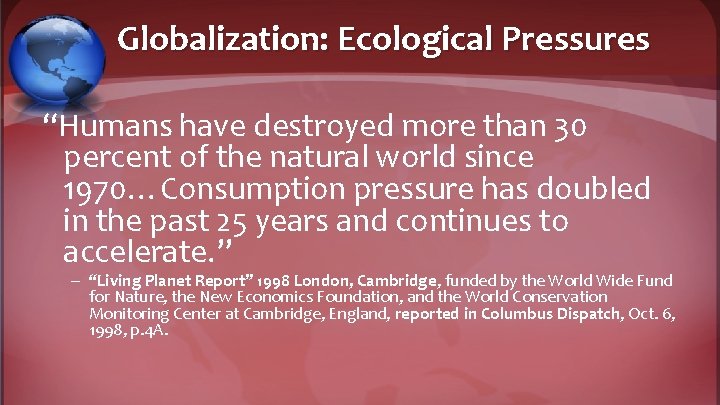 Globalization: Ecological Pressures “Humans have destroyed more than 30 percent of the natural world