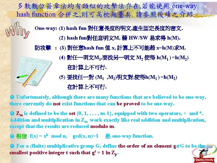 多數數位簽章法均有類似的攻擊法存在, 若能使用 one-way hash function 合併之, 則可高枕無憂矣. 請參照後續之介紹. One-way: (1) hash fun 對任意長度的明文, 產生固定長度的密文.