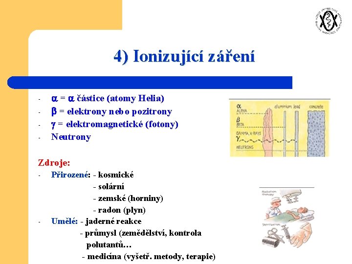 4) Ionizující záření - = částice (atomy Helia) = elektrony nebo pozitrony = elektromagnetické