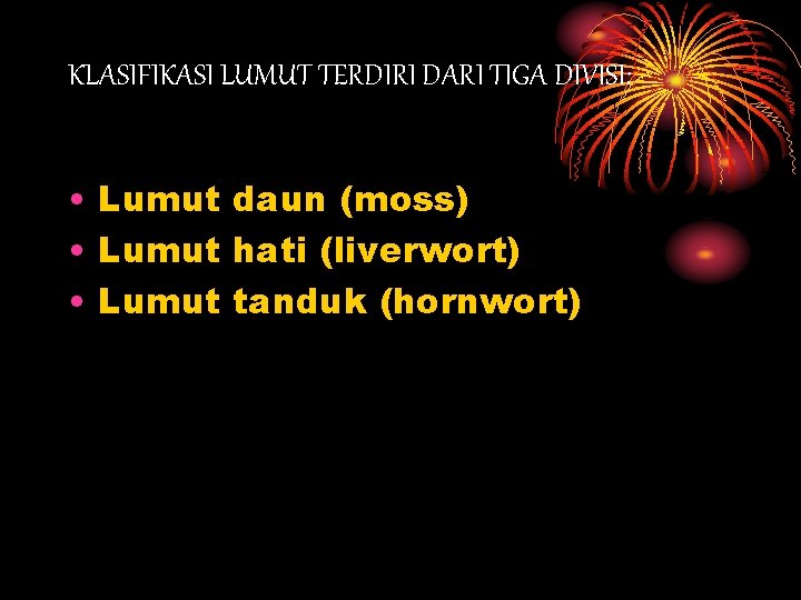 KLASIFIKASI LUMUT TERDIRI DARI TIGA DIVISI: • Lumut daun (moss) • Lumut hati (liverwort) KLASIFIKASI LUMUT TERDIRI DARI TIGA DIVISI: • Lumut daun (moss) • Lumut hati (liverwort)