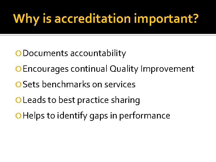 Why is accreditation important? Documents accountability Encourages continual Quality Improvement Sets benchmarks on services