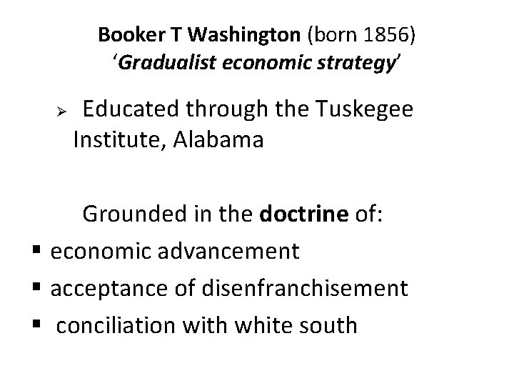 Booker T Washington (born 1856) ‘Gradualist economic strategy’ Educated through the Tuskegee Institute, Alabama