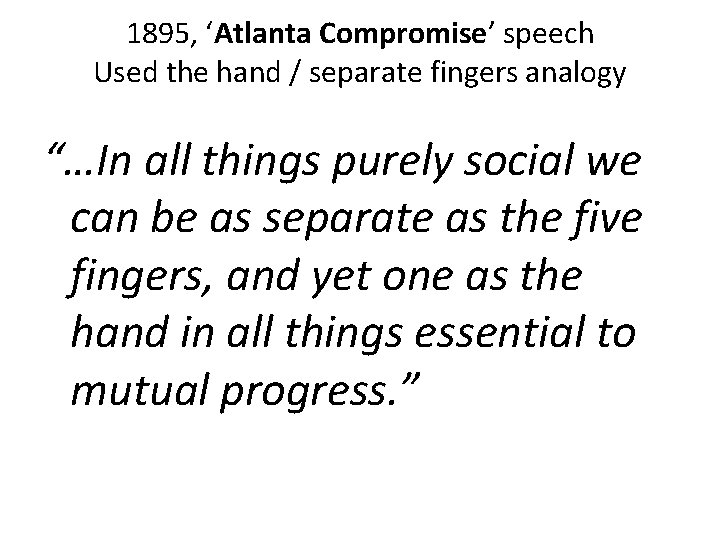 1895, ‘Atlanta Compromise’ speech Used the hand / separate fingers analogy “…In all things