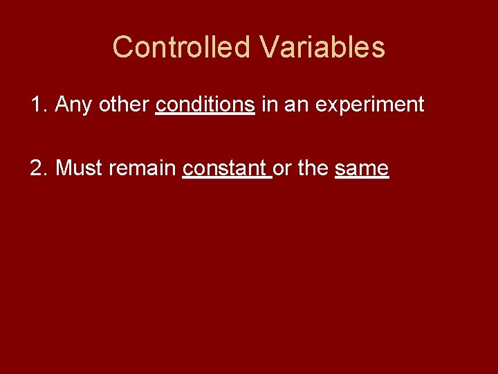 Controlled Variables 1. Any other conditions in an experiment 2. Must remain constant or