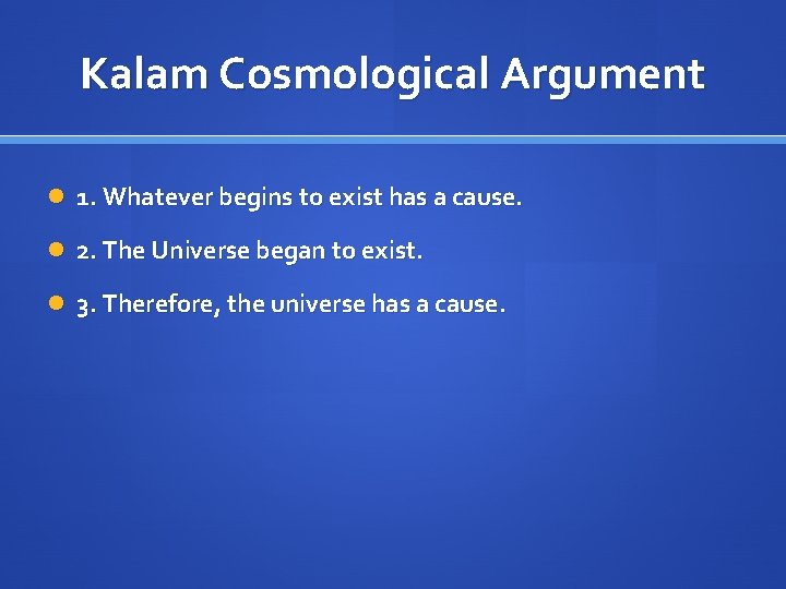 Kalam Cosmological Argument 1. Whatever begins to exist has a cause. 2. The Universe
