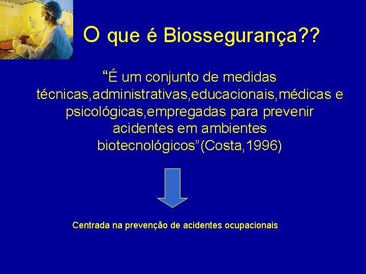 O que é Biossegurança? ? “É um conjunto de medidas técnicas, administrativas, educacionais, médicas