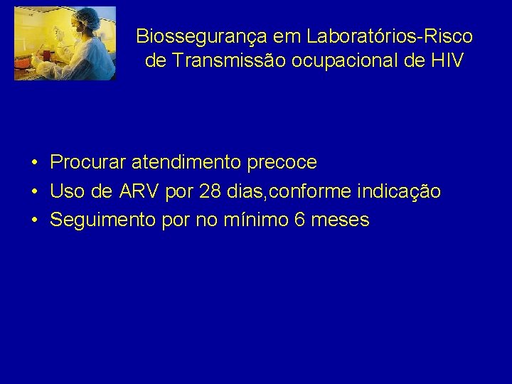 Biossegurança em Laboratórios-Risco de Transmissão ocupacional de HIV • Procurar atendimento precoce • Uso