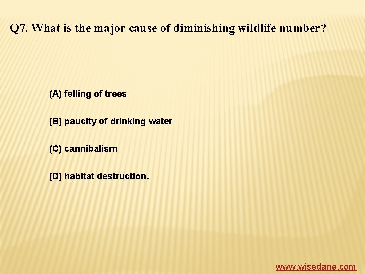 Q 7. What is the major cause of diminishing wildlife number? (A) felling of
